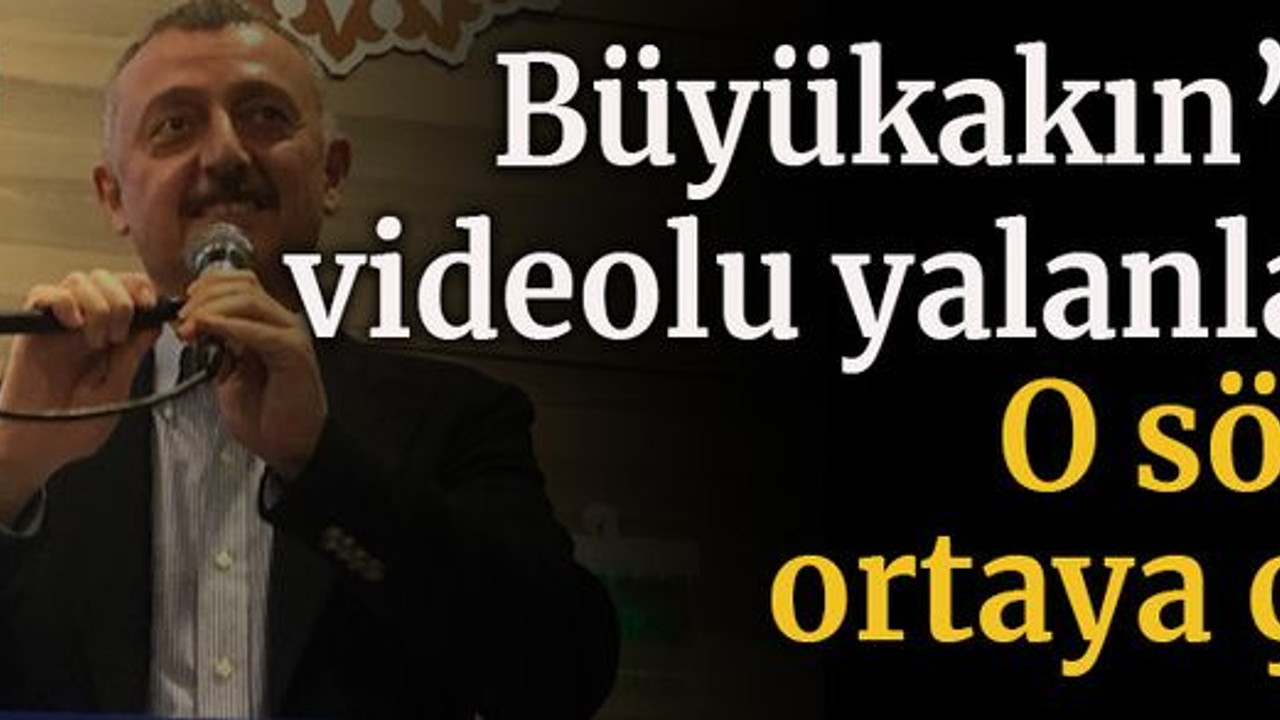 Büyükakın’dan videolu yalanlama O sözler ortaya çıktı